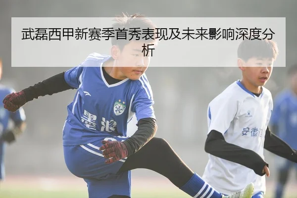武磊西甲新赛季首秀表现及未来影响深度分析